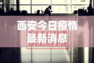西安今日疫情最新消息，西安今日疫情最新消息