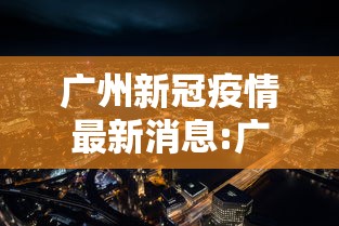 广州新冠疫情最新消息:广州2026年新冠疫情