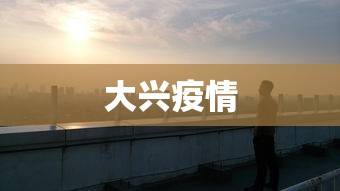 大兴疫情，大兴疫情最新动态