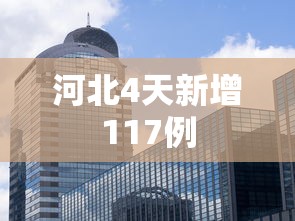 河北4天新增117例,河北4天新增117例,疫情防控再敲警钟