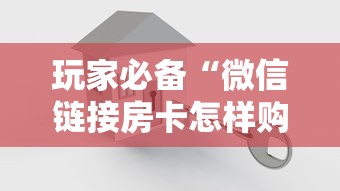 玩家必备“微信链接房卡怎样购买”房卡使用方法介绍