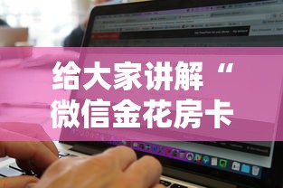 给大家讲解“微信金花房卡在哪里购买”房卡使用方法介绍