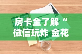 房卡全了解“微信玩炸 金花房卡链接”详细介绍房卡使用方式