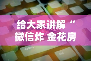 给大家讲解“微信炸 金花房卡”房卡获取方法