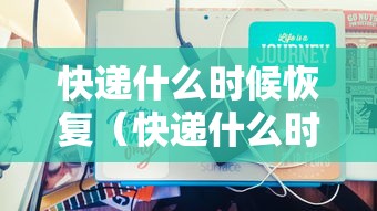 快递什么时候恢复（快递什么时候恢复2026）