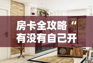 房卡全攻略“有没有自己开房间能开挂的拼三张”购买房卡介绍