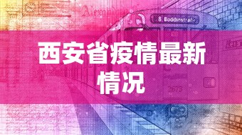 西安省疫情最新情况,西安疫情最新动态