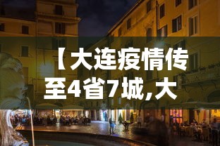 【大连疫情传至4省7城,大连疫情最近消息】 【大连疫情传至4省7城,大连疫情最近消息】