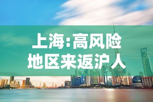 上海:高风险地区来返沪人员需隔离14天 上海:高风险地区来返沪人员需隔离14天