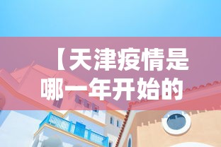 【天津疫情是哪一年开始的/天津疫情放开是哪天】