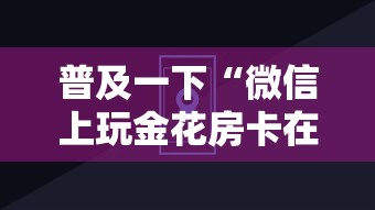 普及一下“微信上玩金花房卡在哪充”房卡使用方法介绍