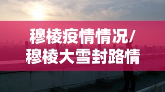 穆棱疫情情况/穆棱大雪封路情况