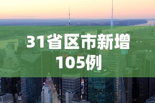 31省区市新增105例，31省区市新增105例