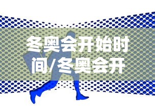 冬奥会开始时间/冬奥会开始时间和结束时间