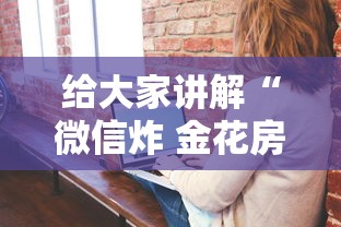 给大家讲解“微信炸 金花房卡链接”房卡获取方法 给大家讲解“微信炸 金花房卡链接”房卡获取方法