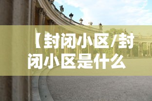 【封闭小区/封闭小区是什么意思】
