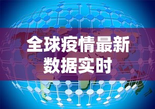 全球疫情最新数据实时 全球疫情最新数据实时