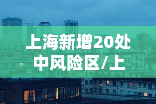 上海新增20处中风险区/上海市还有多少中风险地区 上海新增20处中风险区/上海市还有多少中风险地区