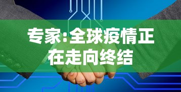 专家:全球疫情正在走向终结，全球疫情走向终结
