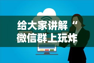给大家讲解“微信群上玩炸 金花房卡怎么卖”详细介绍房卡使用方式 给大家讲解“微信群上玩炸 金花房卡怎么卖”详细介绍房卡使用方式