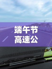 端午节高速公路不免费 端午节高速公路不免费