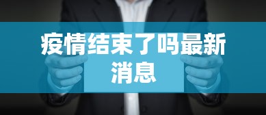 疫情结束了吗最新消息，疫情最新消息，现在结束了吗？