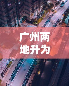 广州两地升为高风险地区