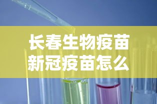 长春生物疫苗新冠疫苗怎么样/长春生物新冠疫苗名字