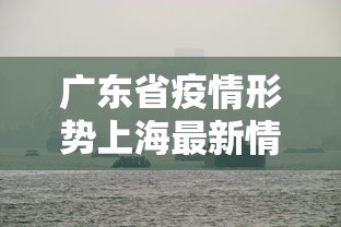 广东省疫情形势上海最新情况/2026上海疫情最新情况