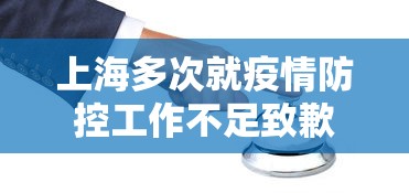 上海多次就疫情防控工作不足致歉,上海多次就疫情防控工作不足致歉