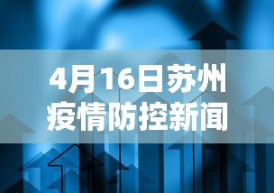 4月16日苏州疫情防控新闻发布会,苏州举行新冠肺炎疫情防控新闻发布会(4月16日)