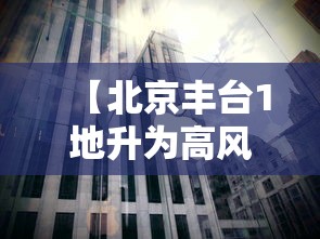 【北京丰台1地升为高风险,北京丰台天气预警】