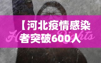 【河北疫情感染者突破600人/河北疫情是哪一年开始哪一年结束】 【河北疫情感染者突破600人/河北疫情是哪一年开始哪一年结束】