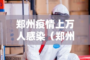郑州疫情上万人感染(郑州疫情最新消息今天) 郑州疫情上万人感染(郑州疫情最新消息今天)