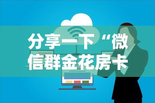 分享一下“微信群金花房卡如何充值”房卡获取方法 分享一下“微信群金花房卡如何充值”房卡获取方法