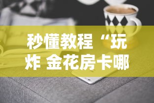 秒懂教程“玩炸 金花房卡哪能购买”详细介绍房卡使用方式