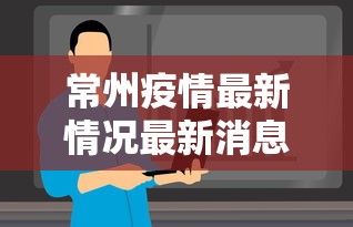 常州疫情最新情况最新消息今天，常州疫情最新消息今天，新增病例与防控措施速览