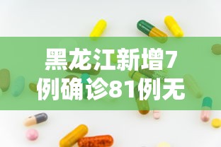 黑龙江新增7例确诊81例无症状/黑龙江确诊女孩