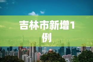 吉林市新增1例，吉林市新增1例确诊病例