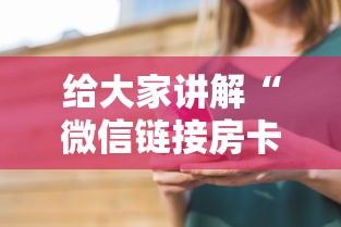给大家讲解“微信链接房卡在哪里购买”详细介绍房卡使用方式