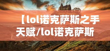 【lol诺克萨斯之手天赋/lol诺克萨斯之手天赋搭配】 【lol诺克萨斯之手天赋/lol诺克萨斯之手天赋搭配】