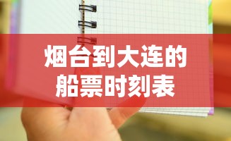 烟台到大连的船票时刻表,烟台到大连船票时刻表