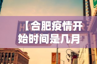 【合肥疫情开始时间是几月几日/合肥疫情最新消息】
