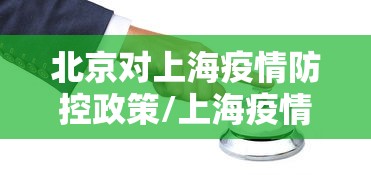 北京对上海疫情防控政策/上海疫情封控合理吗