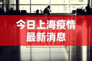 今日上海疫情最新消息，上海疫情今日最新动态