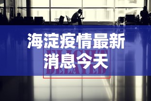 海淀疫情最新消息今天,海淀疫情今日最新通报