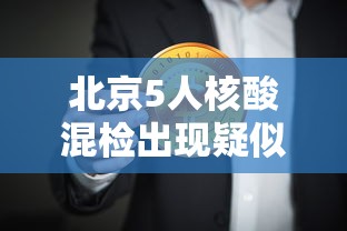 北京5人核酸混检出现疑似阳性，北京5人核酸混检疑似阳性