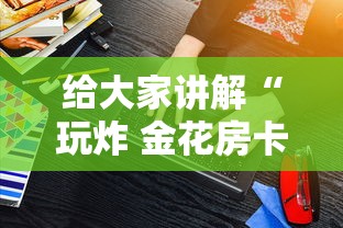 给大家讲解“玩炸 金花房卡怎么买”房卡获取方法 给大家讲解“玩炸 金花房卡怎么买”房卡获取方法