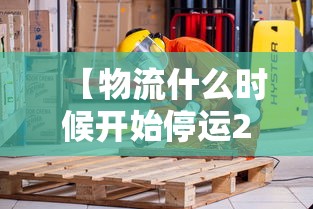 【物流什么时候开始停运2024,2024物流上班时间】