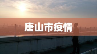 唐山市疫情 唐山市疫情